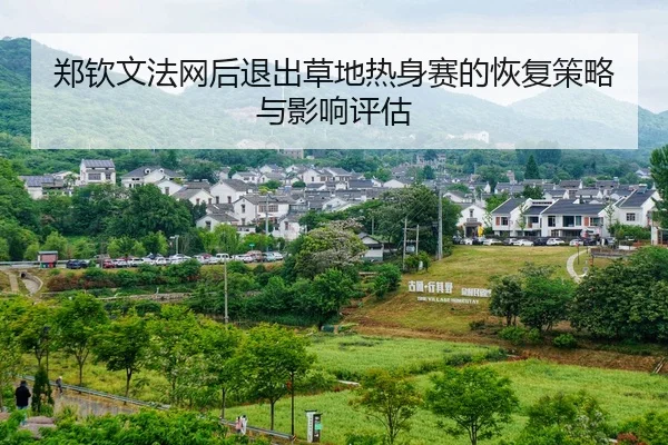 郑钦文法网后退出草地热身赛的恢复策略与影响评估